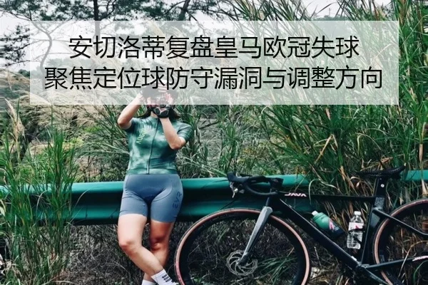 安切洛蒂复盘皇马欧冠失球 聚焦定位球防守漏洞与调整方向