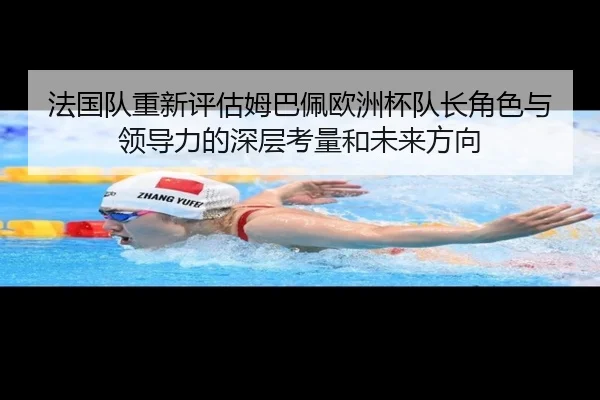 法国队重新评估姆巴佩欧洲杯队长角色与领导力的深层考量和未来方向