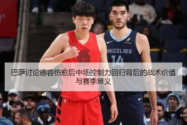 巴萨讨论德容伤愈后中场控制力回归背后的战术价值与赛季意义