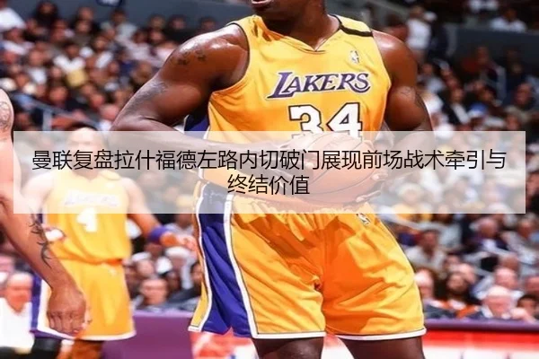 曼联复盘拉什福德左路内切破门展现前场战术牵引与终结价值