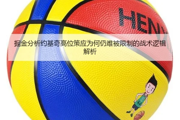 掘金分析约基奇高位策应为何仍难被限制的战术逻辑解析